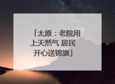 太原：老院用上天然气 居民开心送锦旗