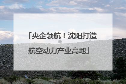 央企领航！沈阳打造航空动力产业高地