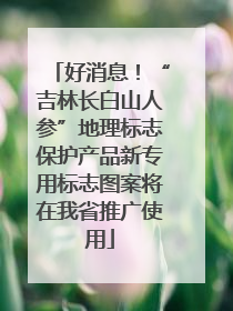 好消息！“吉林长白山人参”地理标志保护产品新专用标志图案将在我省推广使用