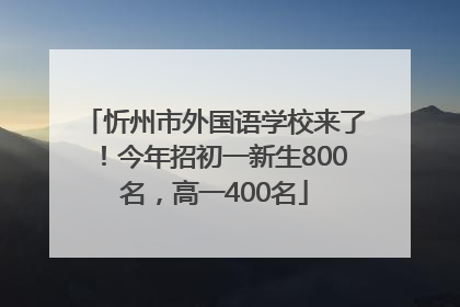 忻州市外国语学校来了！今年招初一新生800名，高一400名
