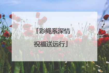彩绳系深情 祝福送远行