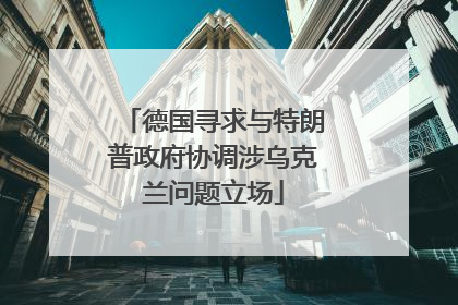 德国寻求与特朗普政府协调涉乌克兰问题立场