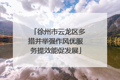 徐州市云龙区多措并举强作风优服务提效能促发展