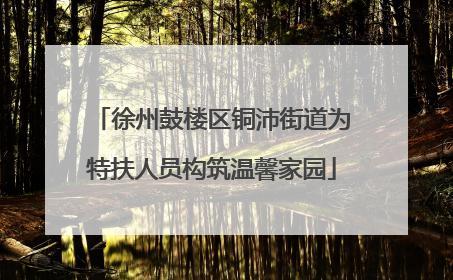 徐州鼓楼区铜沛街道为特扶人员构筑温馨家园