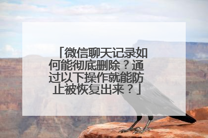 微信聊天记录如何能彻底删除？通过以下操作就能防止被恢复出来？