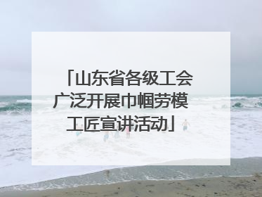山东省各级工会广泛开展巾帼劳模工匠宣讲活动