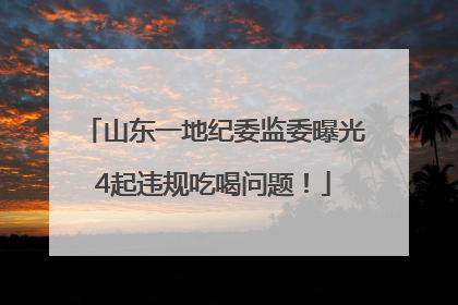 山东一地纪委监委曝光4起违规吃喝问题！