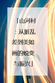 山河村：从脏乱差到美如画的蜕变与振兴