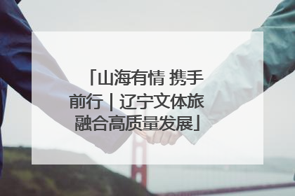 山海有情 携手前行｜辽宁文体旅融合高质量发展