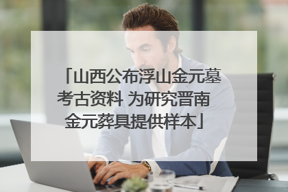 山西公布浮山金元墓考古资料 为研究晋南金元葬具提供样本