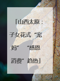 山西太原：子女花式“宠妈” “感恩消费”趋热