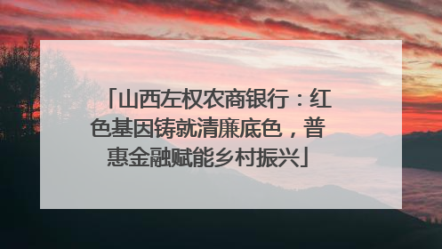 山西左权农商银行：红色基因铸就清廉底色，普惠金融赋能乡村振兴