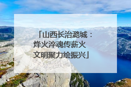 山西长治潞城：烽火淬魂传薪火 文明聚力绘振兴