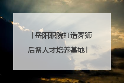岳阳职院打造舞狮后备人才培养基地