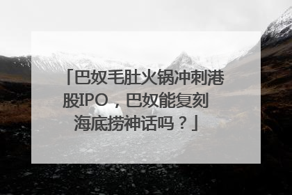 巴奴毛肚火锅冲刺港股IPO，巴奴能复刻海底捞神话吗？