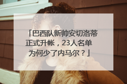 巴西队新帅安切洛蒂正式升帐，23人名单为何少了内马尔？