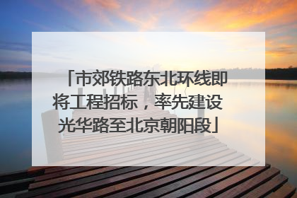 市郊铁路东北环线即将工程招标，率先建设光华路至北京朝阳段