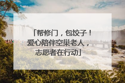 帮修门，包饺子！爱心陪伴空巢老人，志愿者在行动