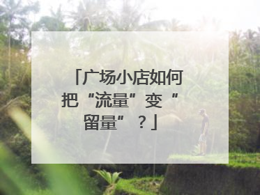 广场小店如何把“流量”变“留量”？