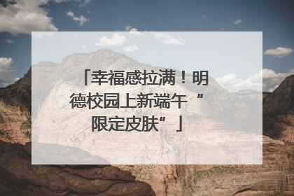 幸福感拉满！明德校园上新端午“限定皮肤”