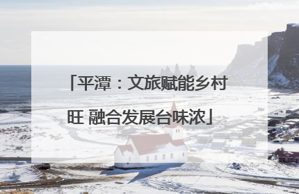 平潭：文旅赋能乡村旺 融合发展台味浓