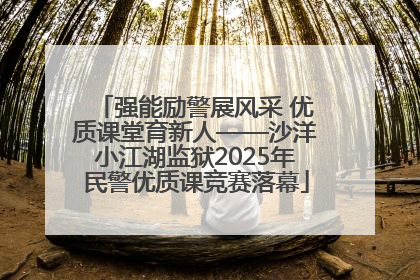 强能励警展风采 优质课堂育新人——沙洋小江湖监狱2025年民警优质课竞赛落幕