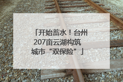 开始蓄水！台州207亩云湖构筑城市“双保险”