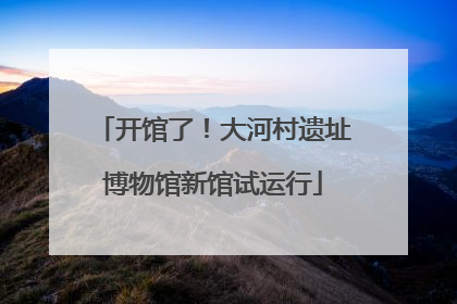 开馆了！大河村遗址博物馆新馆试运行