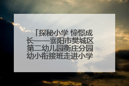 探秘小学 憧憬成长——襄阳市樊城区第二幼儿园衡庄分园幼小衔接班走进小学开展参观体验活动