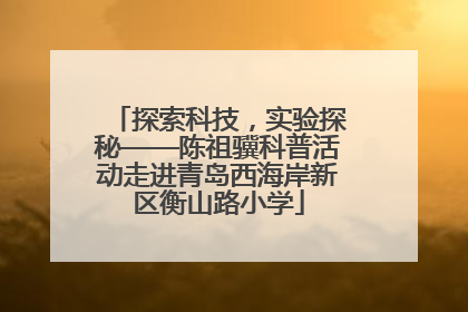 探索科技，实验探秘——陈祖骥科普活动走进青岛西海岸新区衡山路小学