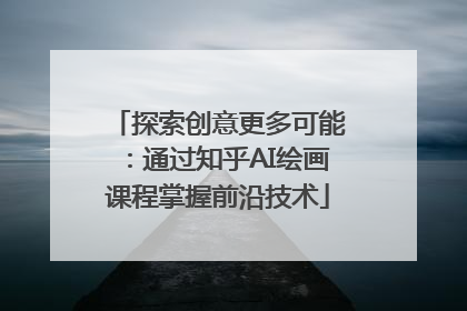 探索创意更多可能：通过知乎AI绘画课程掌握前沿技术