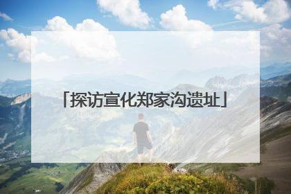 探访宣化郑家沟遗址