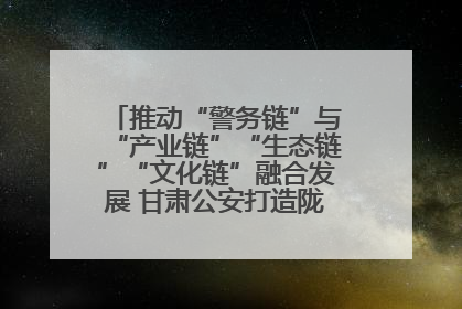 推动“警务链”与“产业链”“生态链”“文化链”融合发展 甘肃公安打造陇原旅游警务品牌