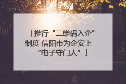 推行“二维码入企”制度 信阳市为企安上“电子守门人”