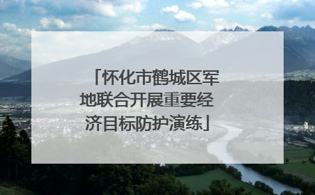 怀化市鹤城区军地联合开展重要经济目标防护演练