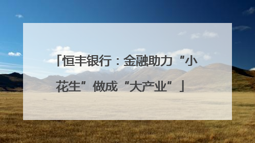 恒丰银行：金融助力“小花生”做成“大产业”