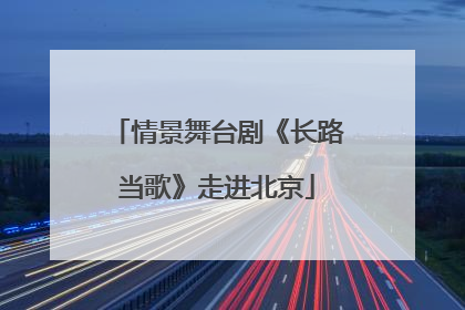情景舞台剧《长路当歌》走进北京