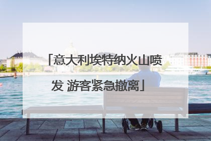 意大利埃特纳火山喷发 游客紧急撤离