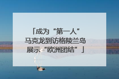 成为“第一人” 马克龙到访格陵兰岛展示“欧洲团结”
