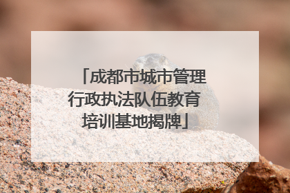 成都市城市管理行政执法队伍教育培训基地揭牌