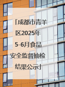 成都市青羊区2025年5-6月食品安全监督抽检结果公示