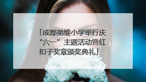 成都弟维小学举行庆“六一”主题活动暨红扣子奖章颁奖典礼