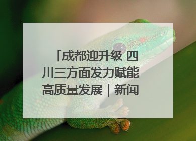 成都迎升级 四川三方面发力赋能高质量发展｜新闻发布最前线