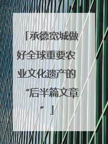 承德宽城做好全球重要农业文化遗产的“后半篇文章”