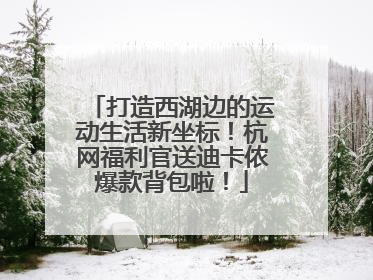打造西湖边的运动生活新坐标！杭网福利官送迪卡侬爆款背包啦！
