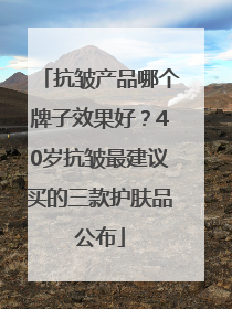 抗皱产品哪个牌子效果好？40岁抗皱最建议买的三款护肤品公布