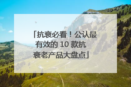 抗衰必看！公认最有效的 10 款抗衰老产品大盘点