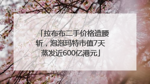 拉布布二手价格遭腰斩，泡泡玛特市值7天蒸发近600亿港元