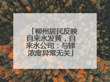 柳州居民反映自来水发黄，自来水公司：与锑浓度异常无关