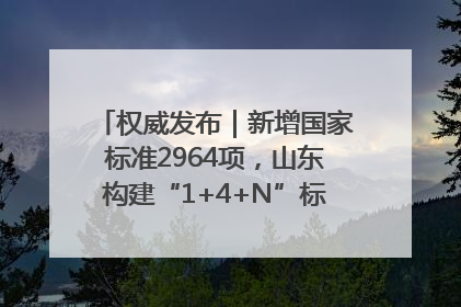 权威发布｜新增国家标准2964项，山东构建“1+4+N”标准化创新发展新格局
